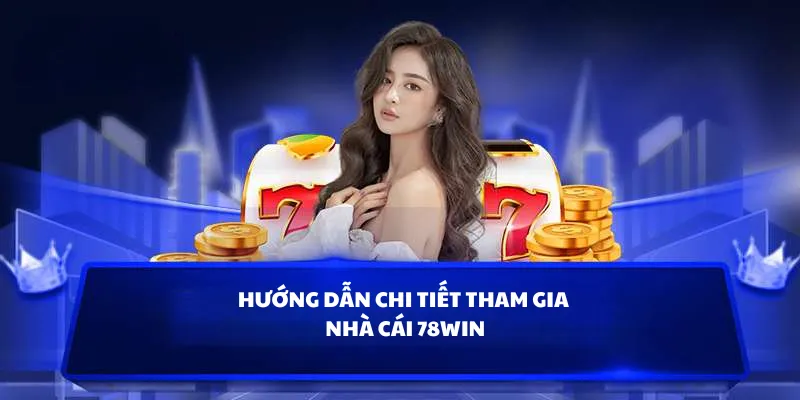 Hướng dẫn chi tiết tham gia nhà cái 78WIN