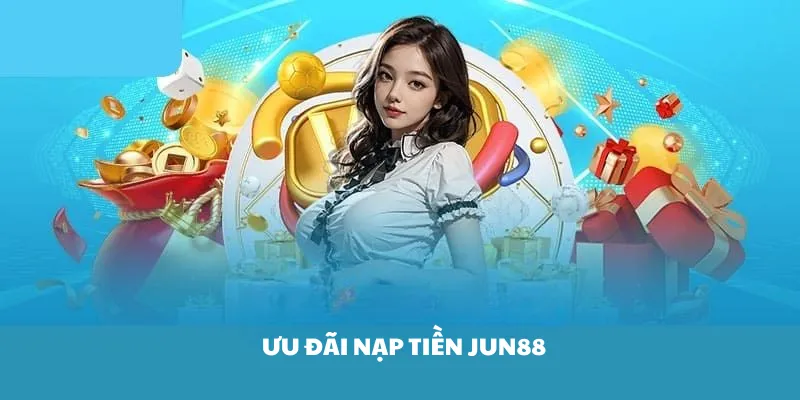 Ưu đãi nạp tiền Jun88